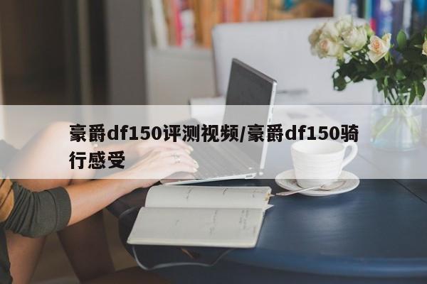 豪爵df150评测视频/豪爵df150骑行感受