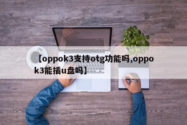 【oppok3支持otg功能吗,oppok3能插u盘吗】