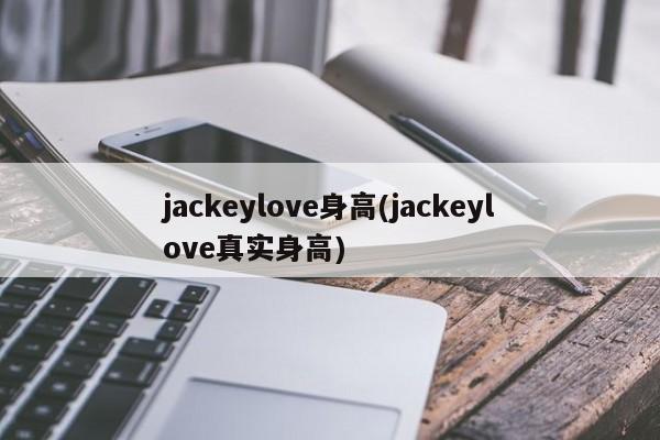 jackeylove身高(jackeylove真实身高)