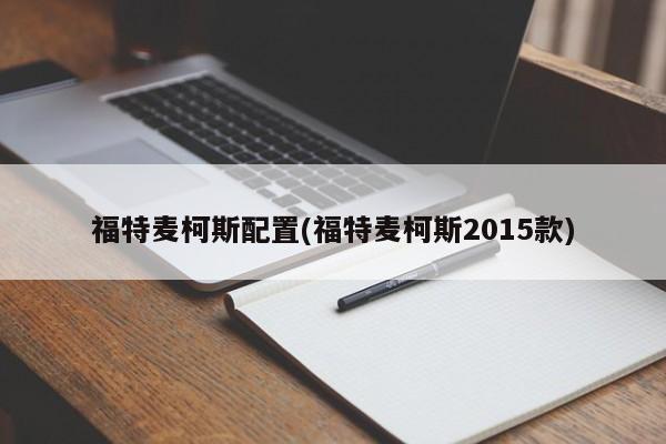 福特麦柯斯配置(福特麦柯斯2015款)
