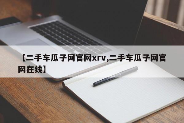 【二手车瓜子网官网xrv,二手车瓜子网官网在线】