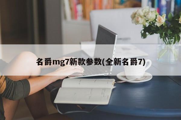 名爵mg7新款参数(全新名爵7)