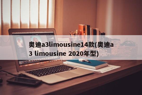 奥迪a3limousine14款(奥迪a3 limousine 2020年型)
