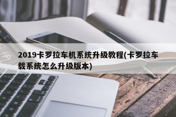 2019卡罗拉车机系统升级教程(卡罗拉车载系统怎么升级版本)