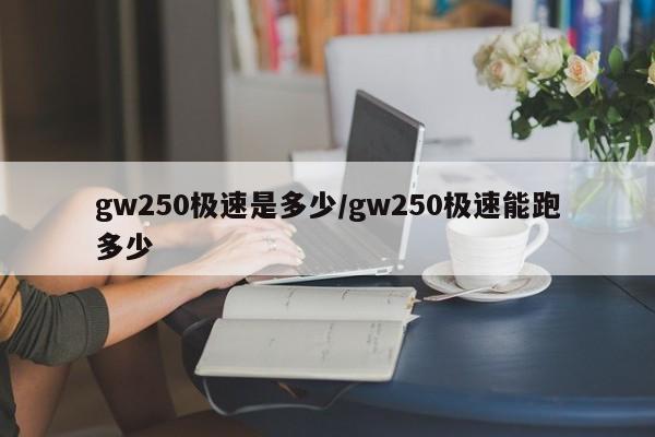 gw250极速是多少/gw250极速能跑多少