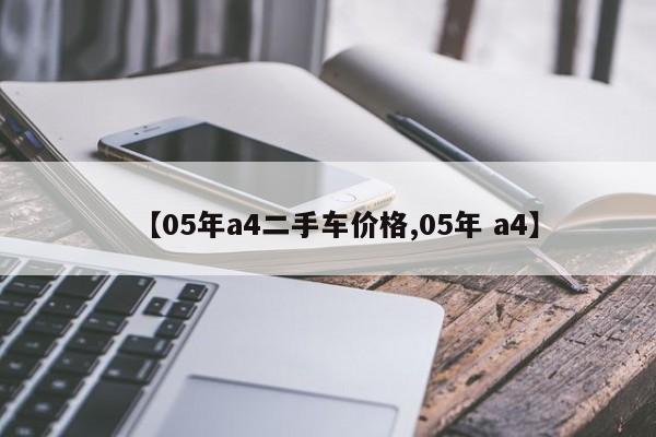 【05年a4二手车价格,05年 a4】