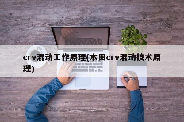 crv混动工作原理(本田crv混动技术原理)