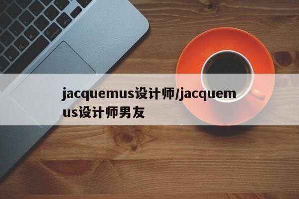 jacquemus设计师/jacquemus设计师男友