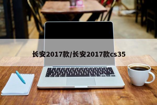 长安2017款/长安2017款cs35
