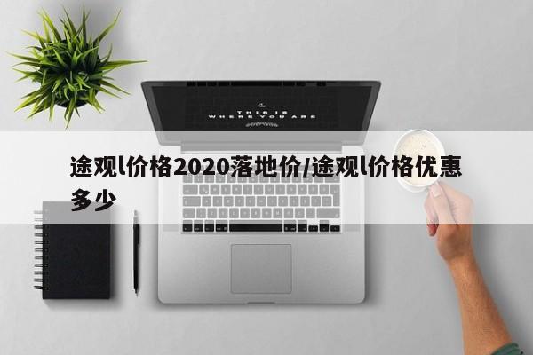 途观l价格2020落地价/途观l价格优惠多少