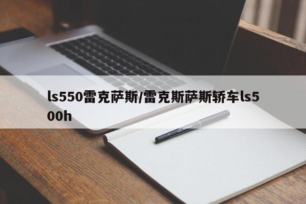 ls550雷克萨斯/雷克斯萨斯轿车ls500h