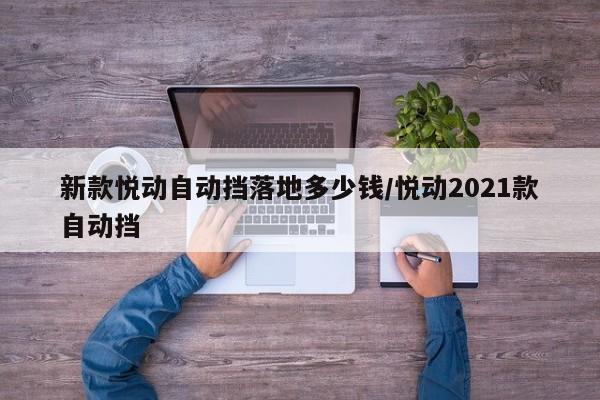 新款悦动自动挡落地多少钱/悦动2021款自动挡