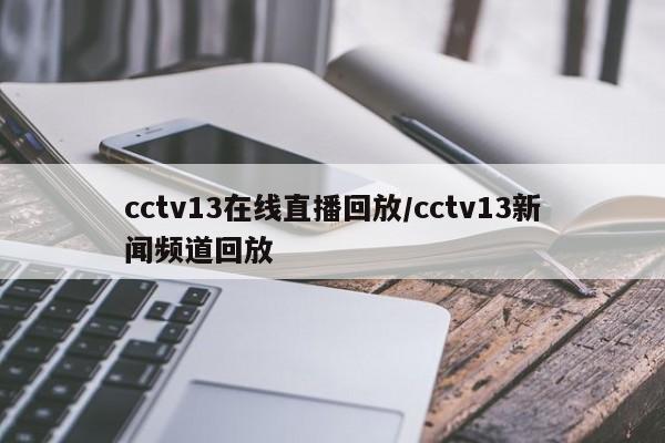 cctv13在线直播回放/cctv13新闻频道回放