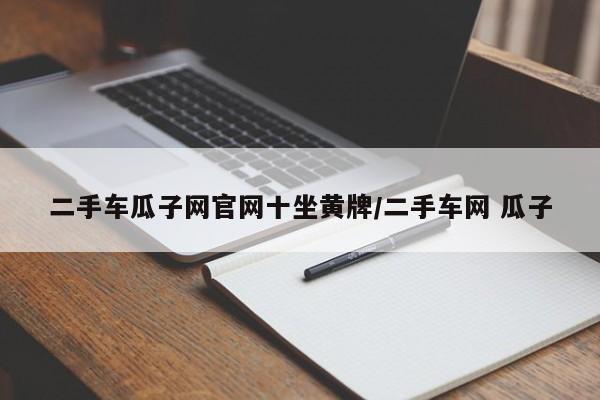 二手车瓜子网官网十坐黄牌/二手车网 瓜子
