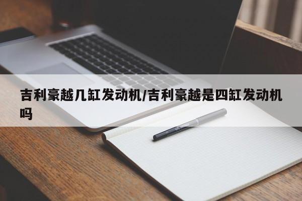 吉利豪越几缸发动机/吉利豪越是四缸发动机吗