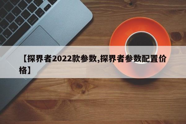 【探界者2022款参数,探界者参数配置价格】