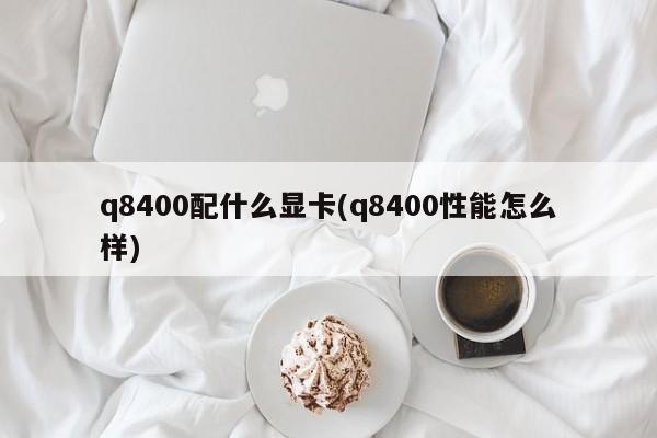 q8400配什么显卡(q8400性能怎么样)