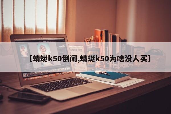 【蜻蜓k50倒闭,蜻蜓k50为啥没人买】