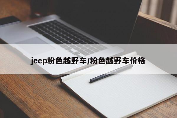 jeep粉色越野车/粉色越野车价格