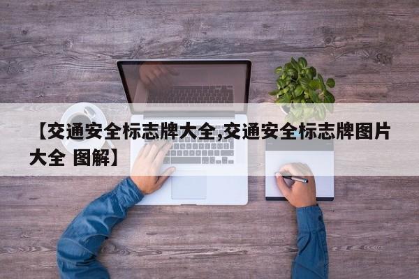 【交通安全标志牌大全,交通安全标志牌图片大全 图解】